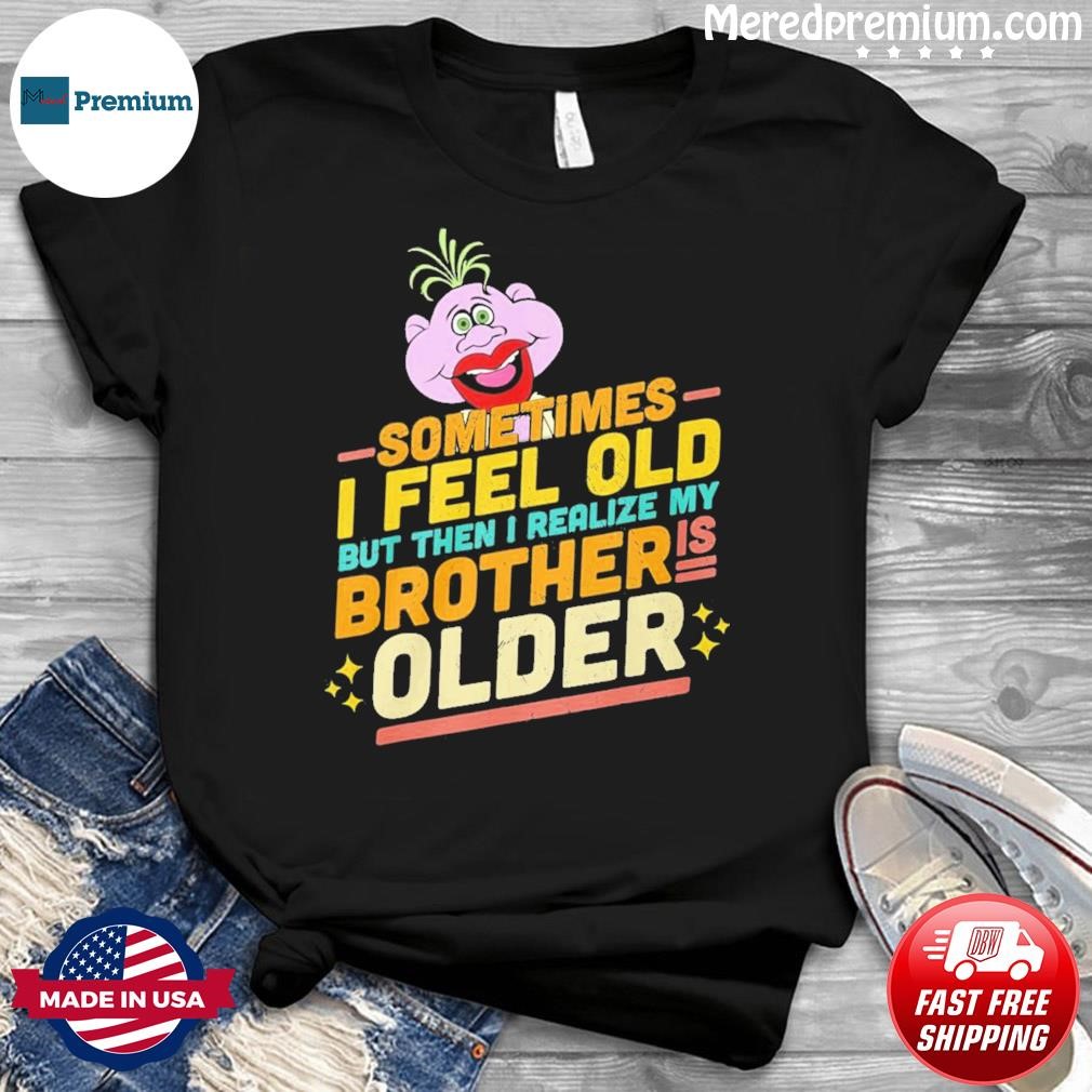 Jeff Dunham Sometimes I Feel Old But Then I Realize My Brother Is Older Shirt