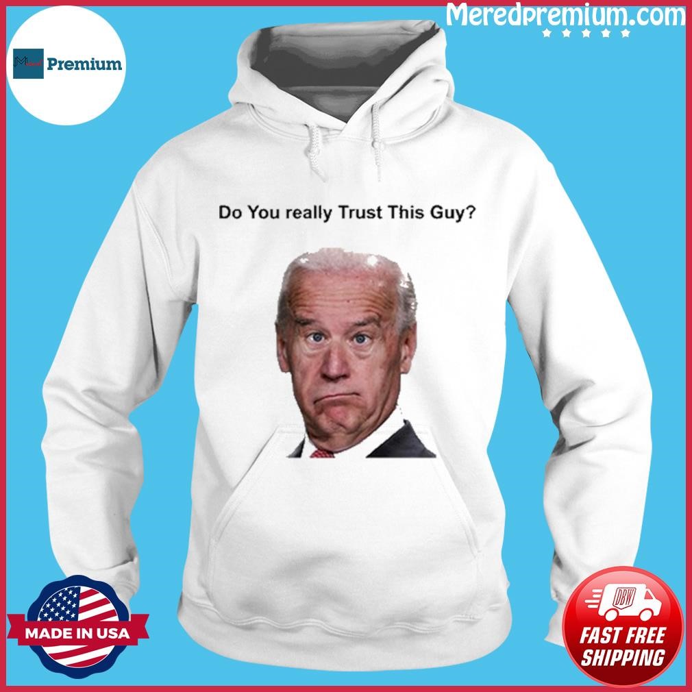 Joe Biden Do You Really Trust This Guy T Shirt Hoodie.jpg