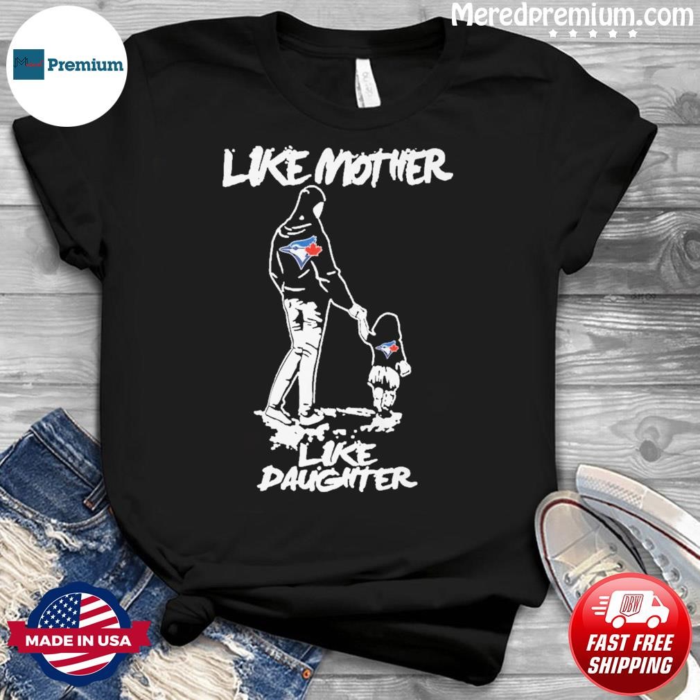 Like Mother Like Daughter Toronto Blue Jays Shirt