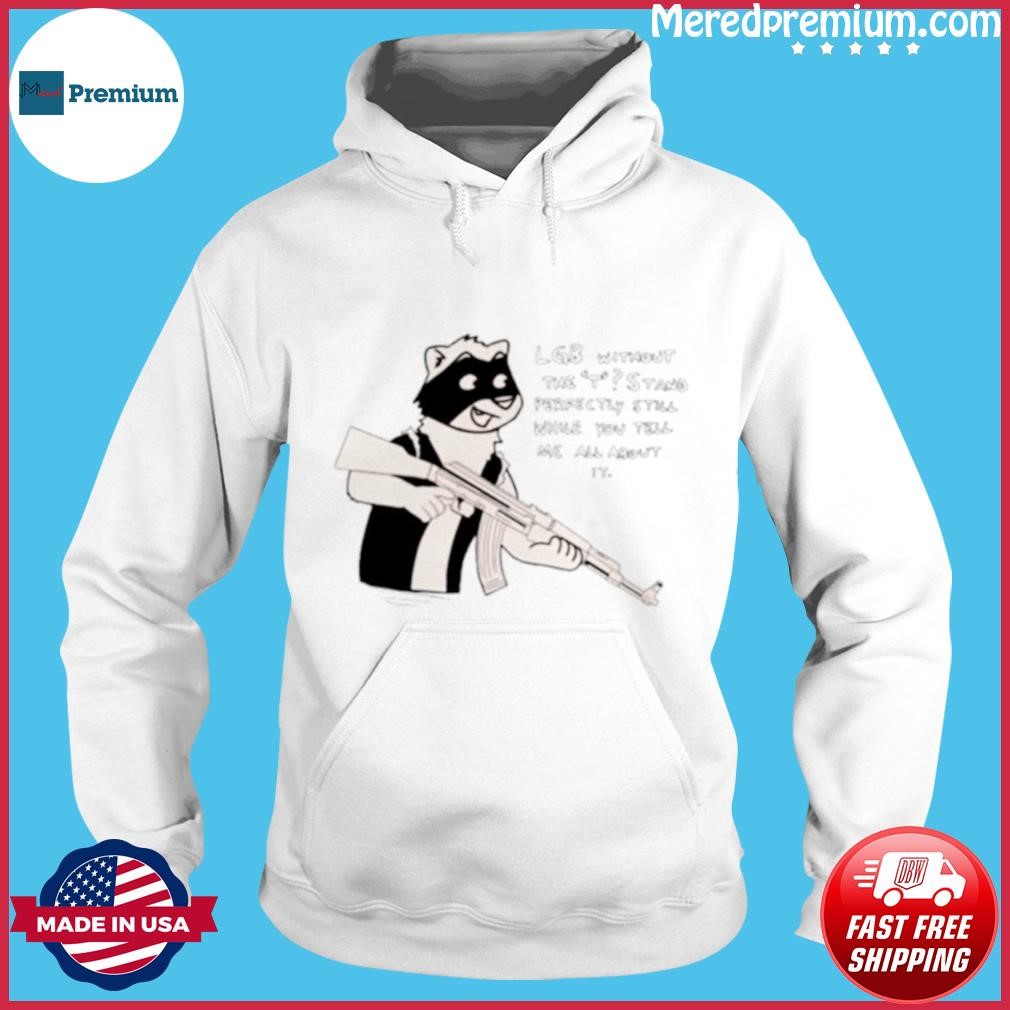 Lgb Without The T Stand Perfectly Still While You Tell Me All About It Shirt Hoodie.jpg