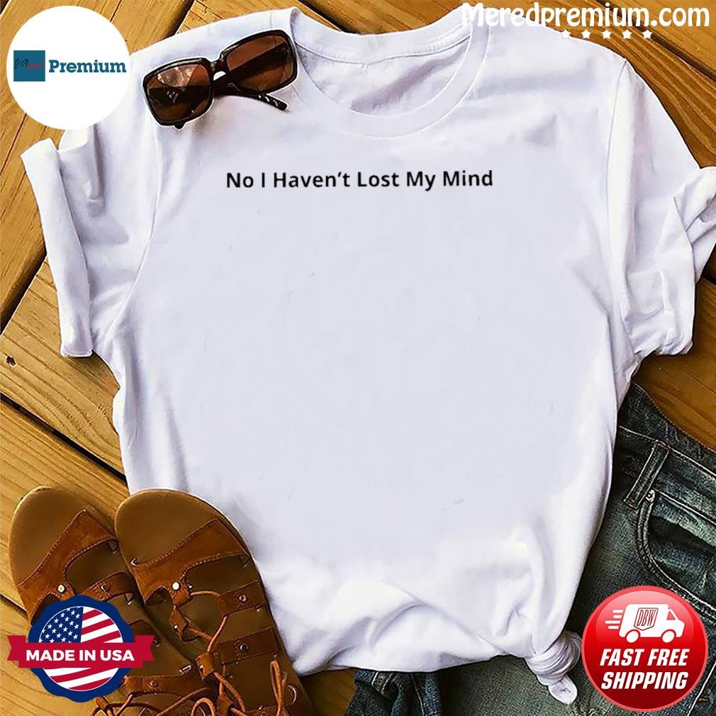 No I Haven't Lost My Mind Ladies T-shirt