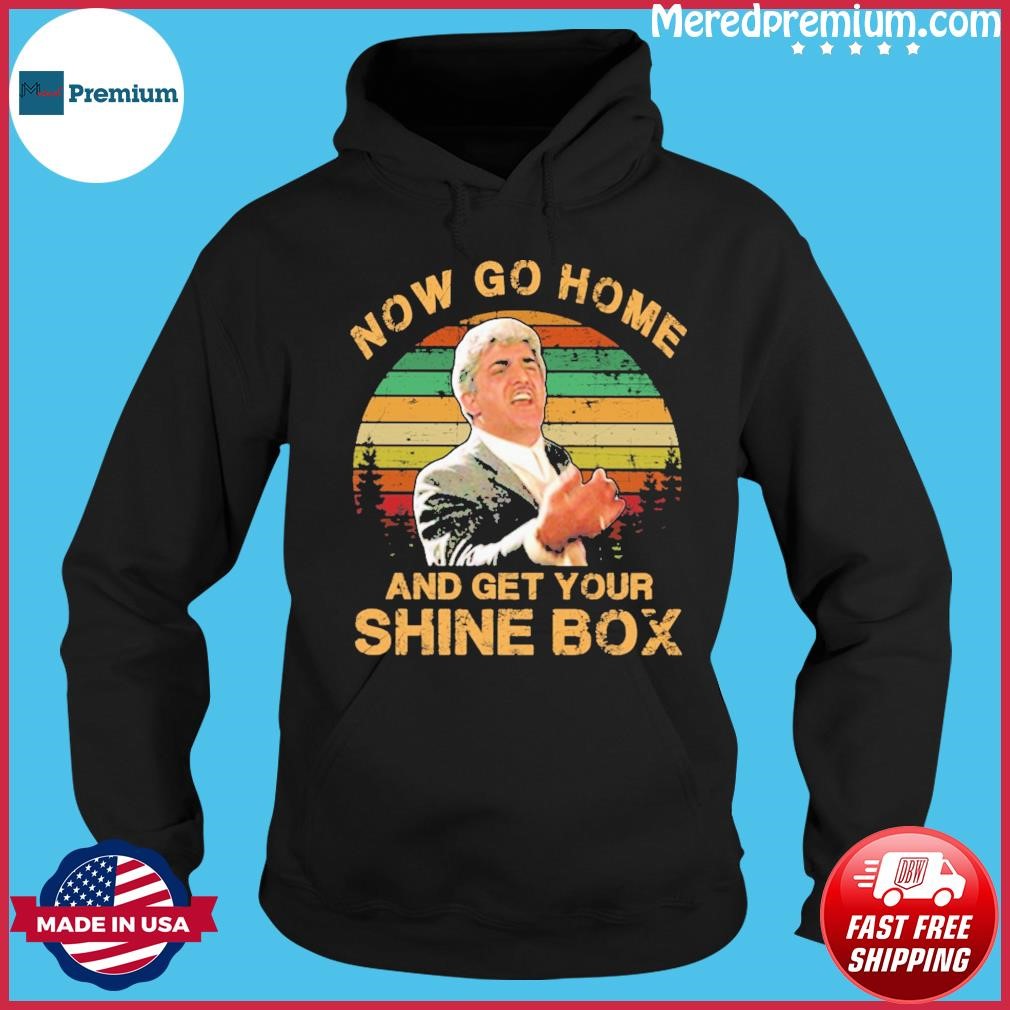 Now Go Home And Get Your Shine Box Vintage Shirt Hoodie.jpg