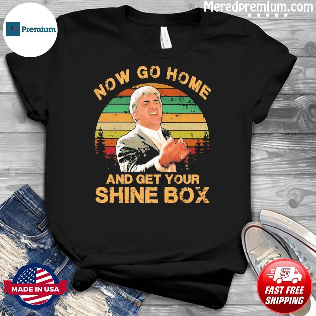 Now Go Home And Get Your Shine Box Vintage Shirt