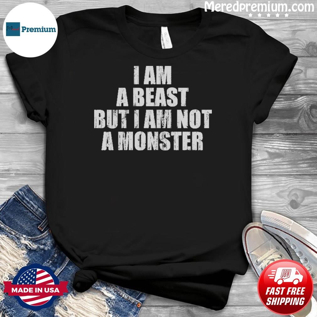I Am A Beast But I Am Not A Monster Shirt