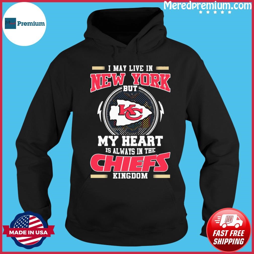 Official I May Live In New York But My Heart Is Always In The Chiefs Kingdom Shirt Hoodie.jpg