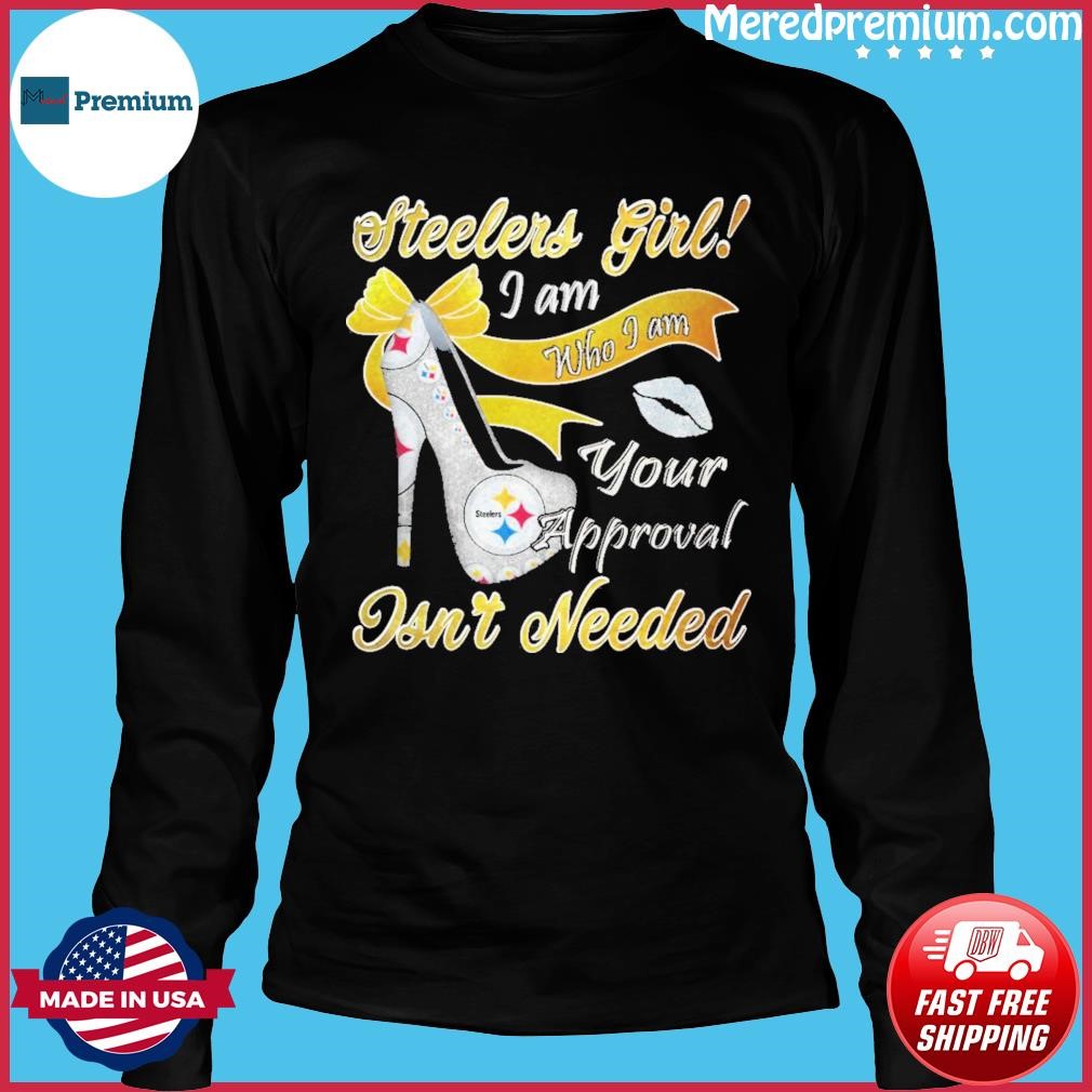 Pittsburgh Steelers Girl I Am Who I Am Your Approval Isn't Needed shirt,  hoodie, sweater, long sleeve and tank top