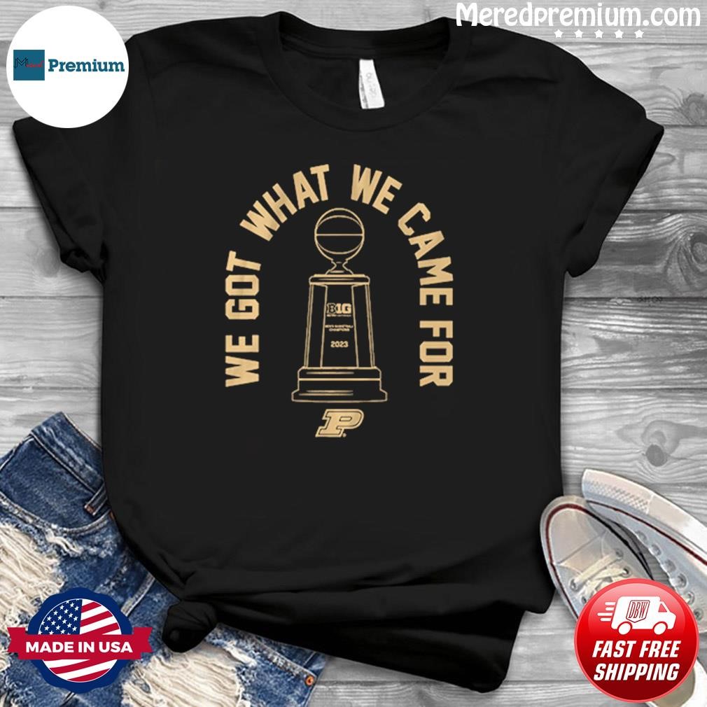 Purdue Basketball We Got What We Came For Shirt