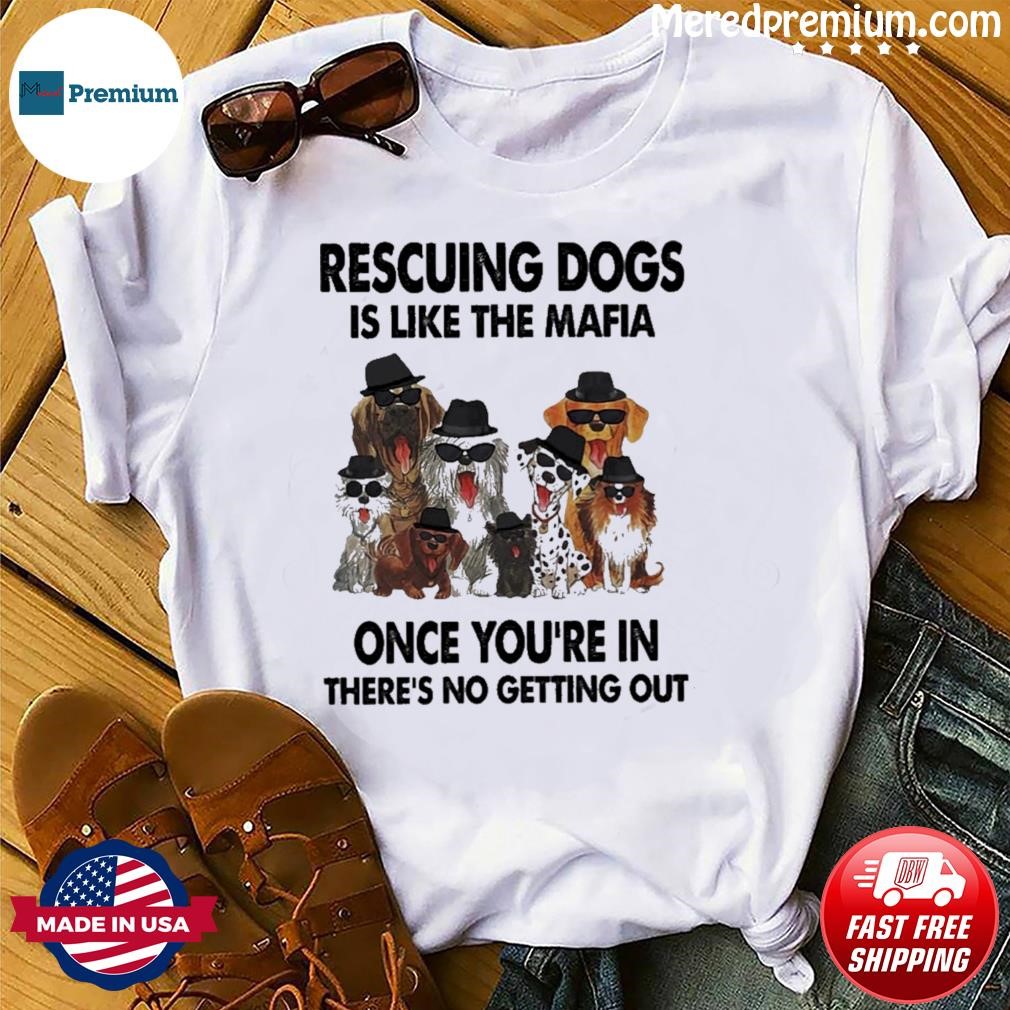Rescuing Dogs Is Like The Mafia Once You're In There's No Getting Out Shirt