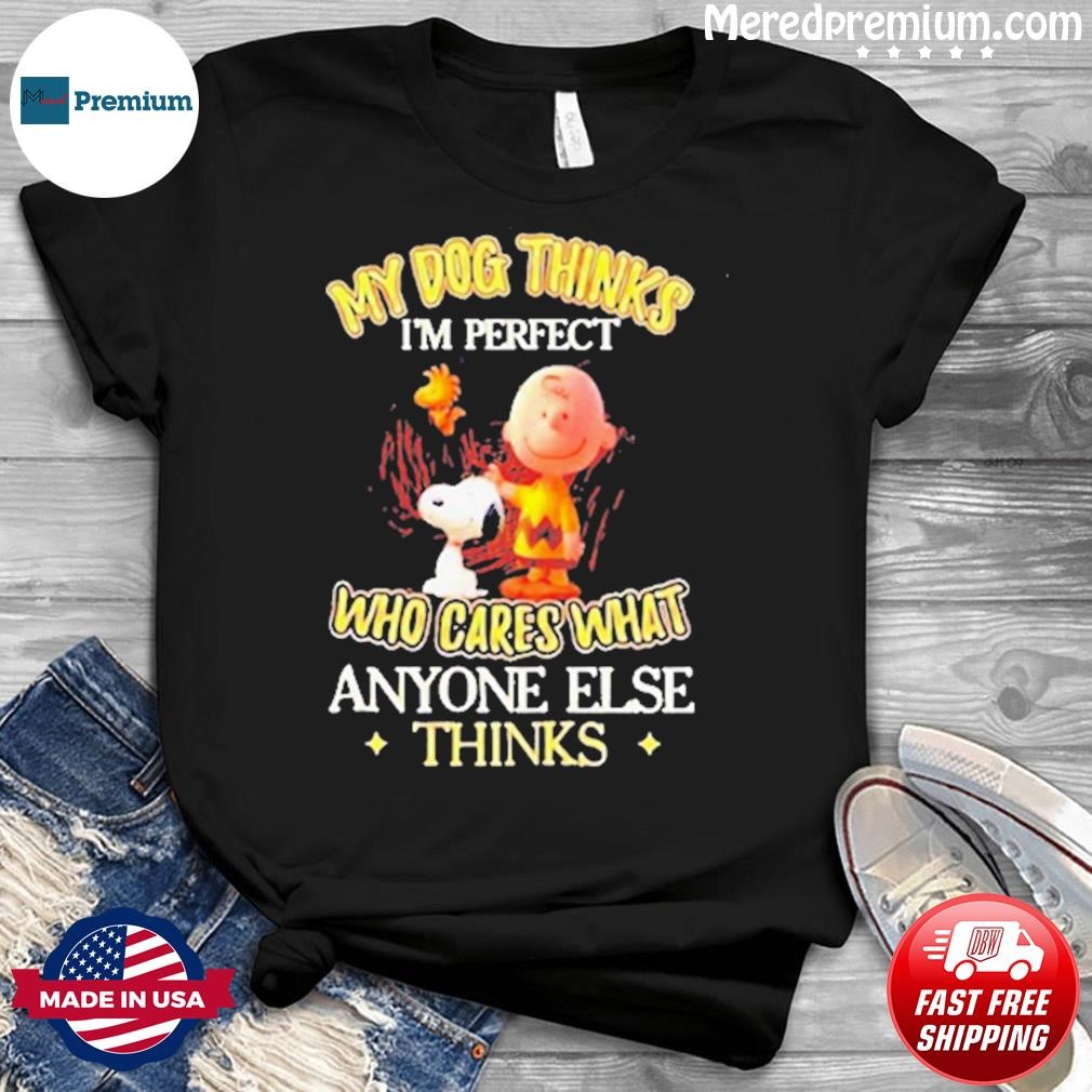 Snoopy My Dog Thinks I’m Perfect Who Cared What Anyone Else Thinks Shirt