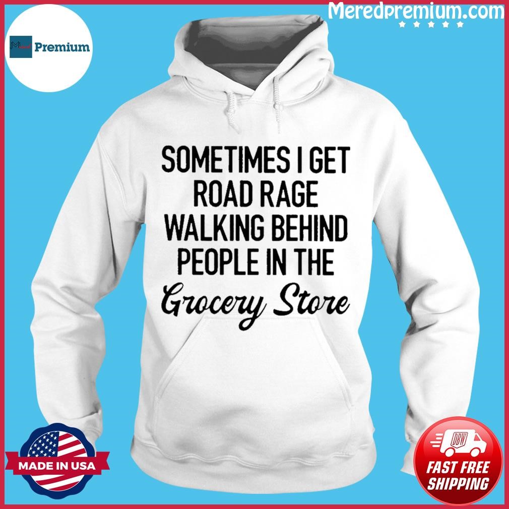 Sometimes I Get Road Rage Walking Behind People In The Grocery Store Shirt Hoodie.jpg