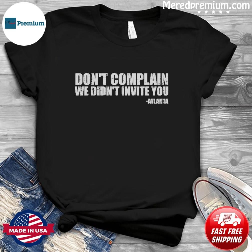 Don't Complain We Didn't Invite You Atlanta Shirt