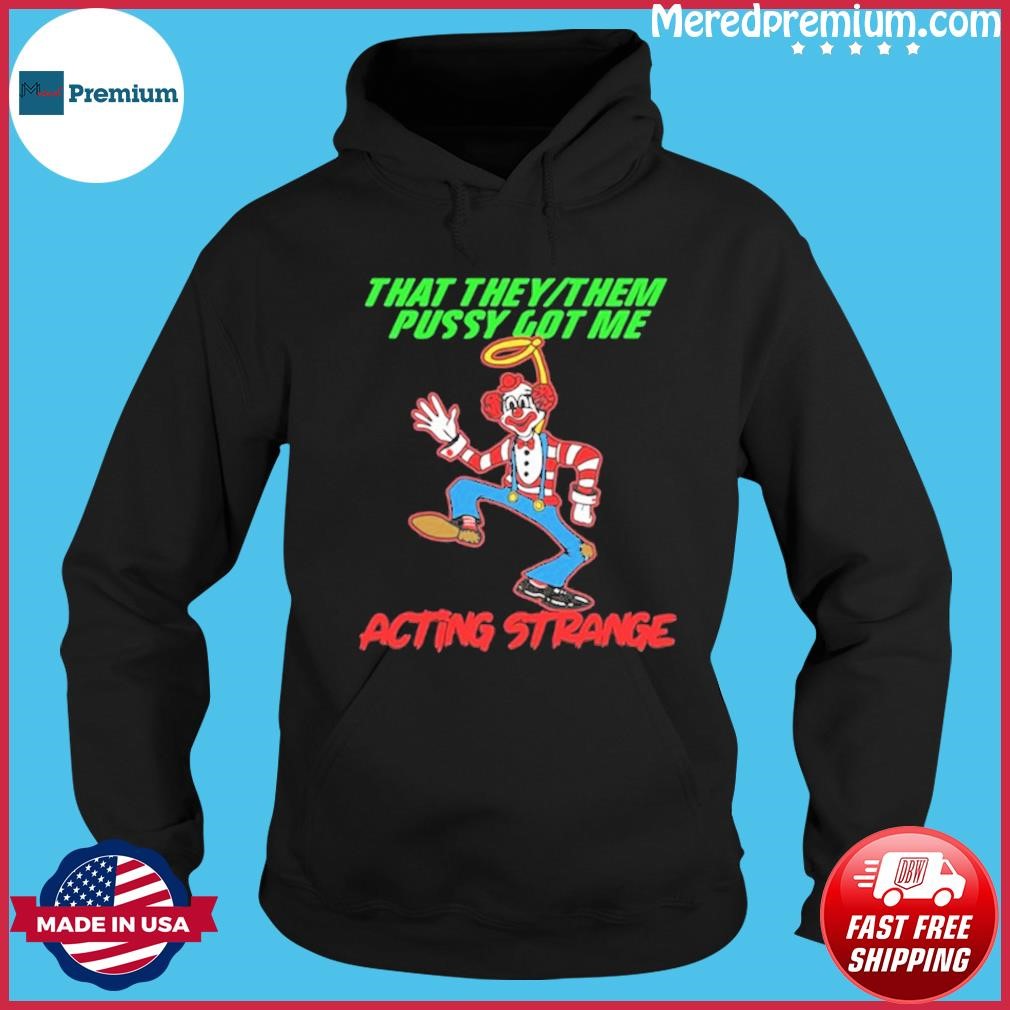That They Them Pussy Got Me Acting Strange Shirt Hoodie.jpg