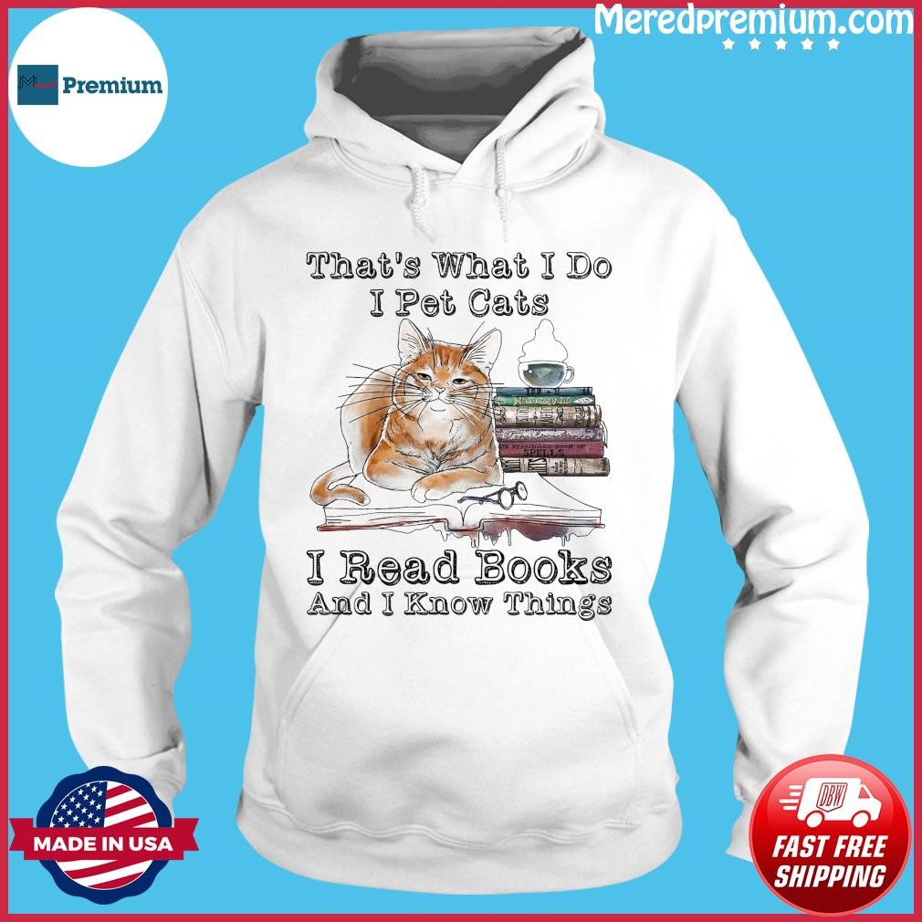 That's What I Do I Pet Cats I Read Books And I Know Things 2023 Shirt Hoodie.jpg