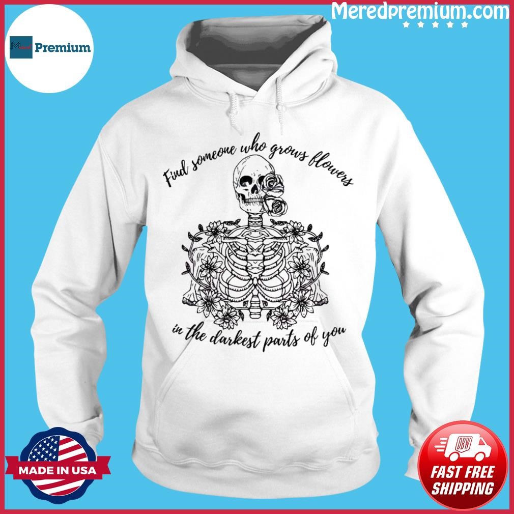 Find Someone Who Grows Flowers In The Darkest Parts Of You Shirt Hoodie.jpg