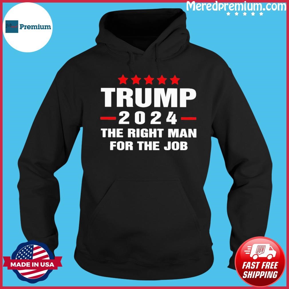 Trump 2024 The Right Man For The Job Shirt Hoodie.jpg