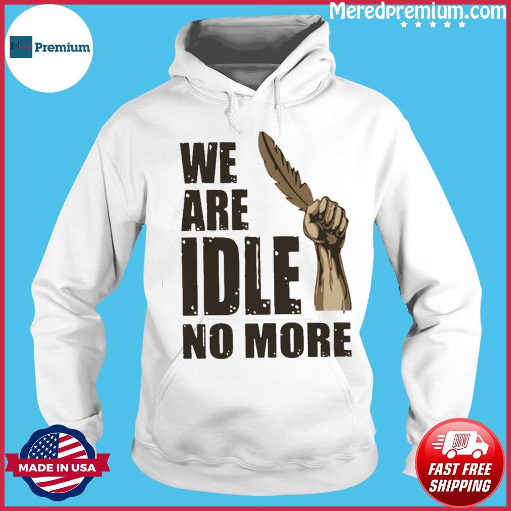 We Are Idle No More Shirt Hoodie.jpg