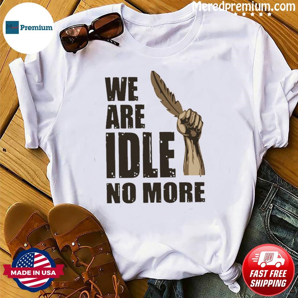 We Are Idle No More Shirt