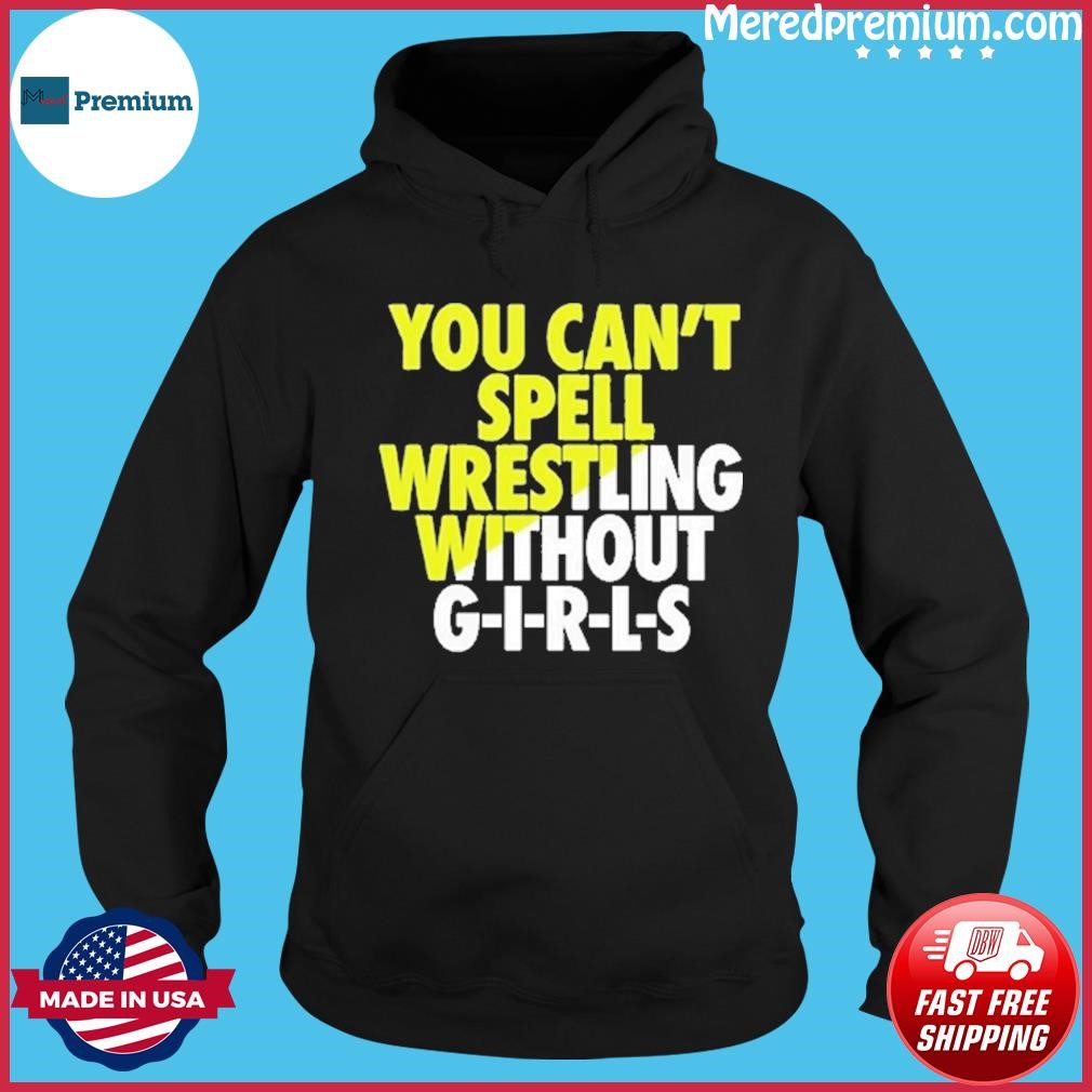 You Can’t Spell Wrestling Without Girls Shirt Hoodie.jpg