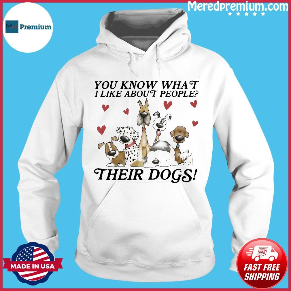 You Know What I Like About People Their Dogs 2023 Shirt Hoodie.jpg