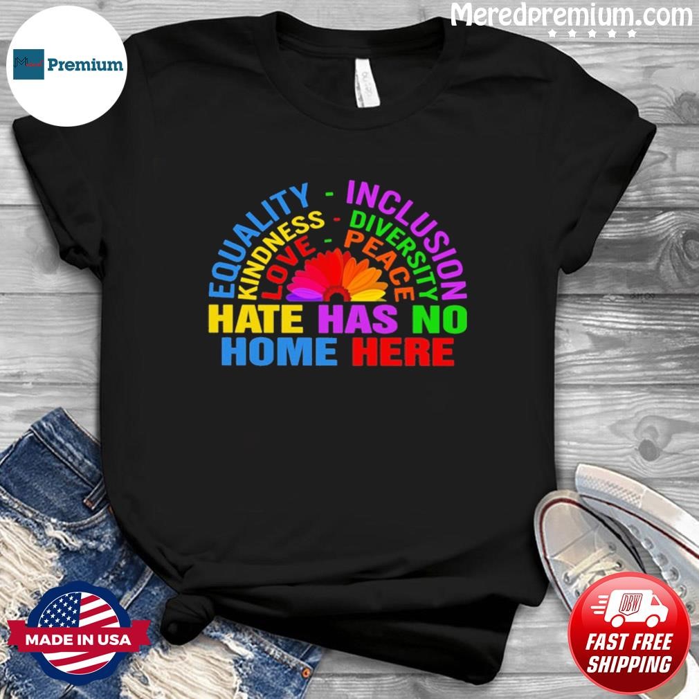 Equality Inclusion Hate Has No Home Here Flower Shirt