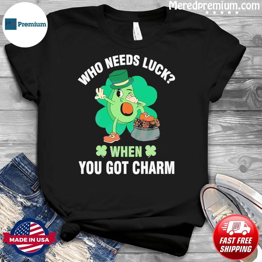 Who Needs Luck When You Got Charm St Patricks Day Shirt