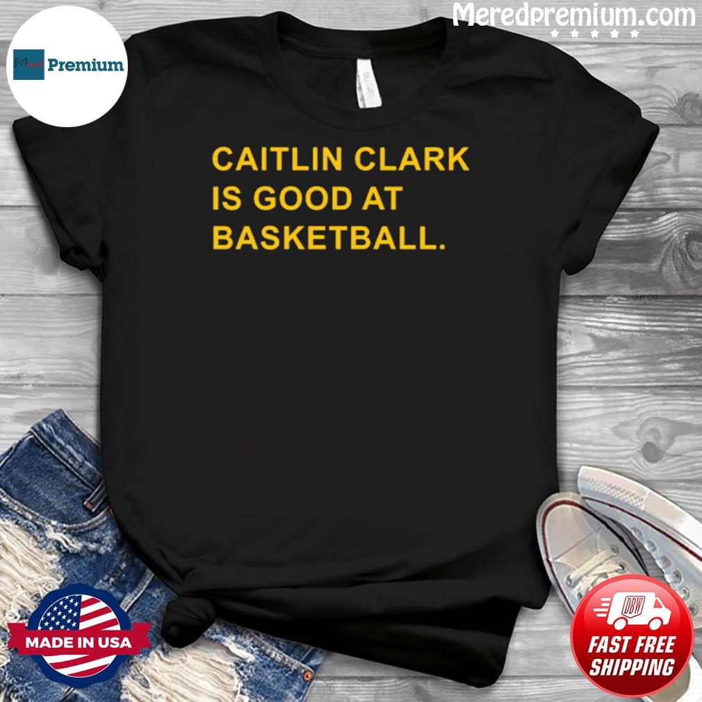 Caitlin Clark Is Good At Basketball Shirt