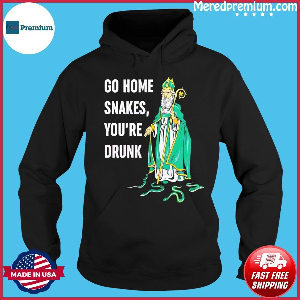 Go Home Snakes You’re Drunk Funny St Patrick Paddy’s Day Shirt Hoodie.jpg