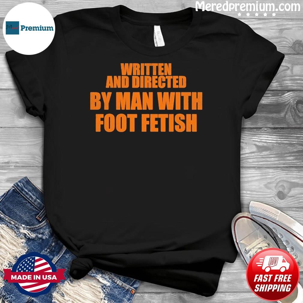 Written And Directed By Man With Foot Fetish Shirt