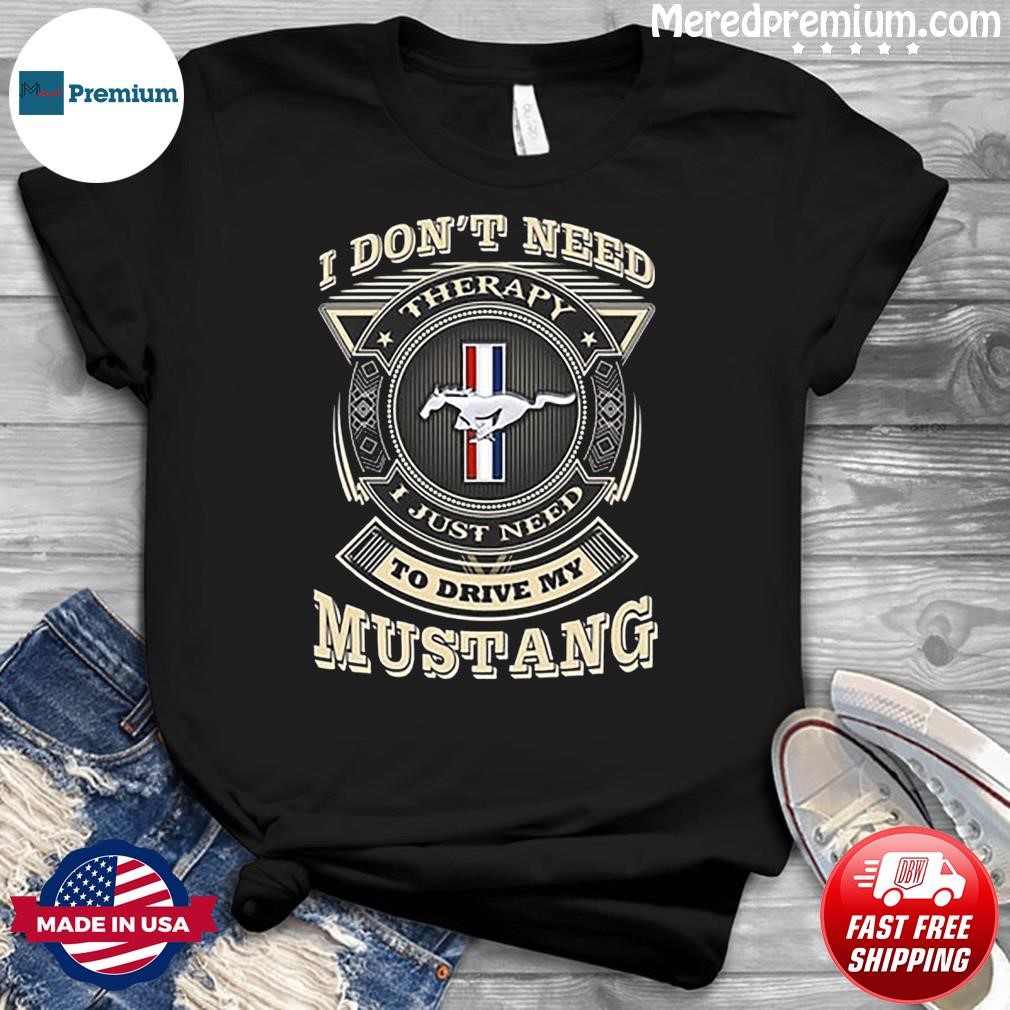 I Don't Need To Drive My Mustang Shirt