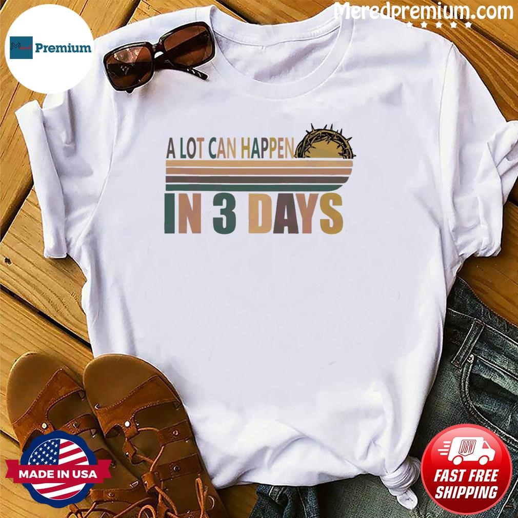 A Lot Can Happen In 3 Days Funny Christian Shirt