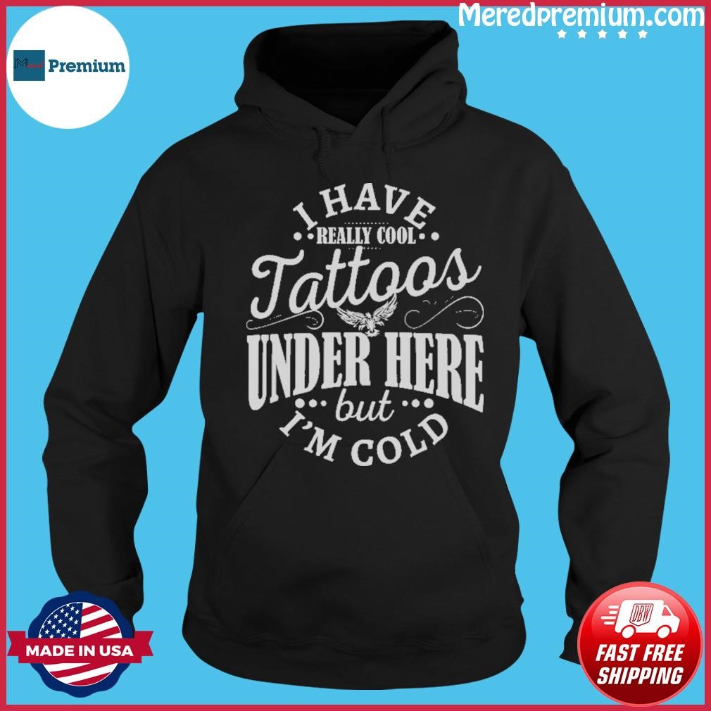 I Have Cool Tattoos Under This But I'm Cold Shirt Hoodie.jpg