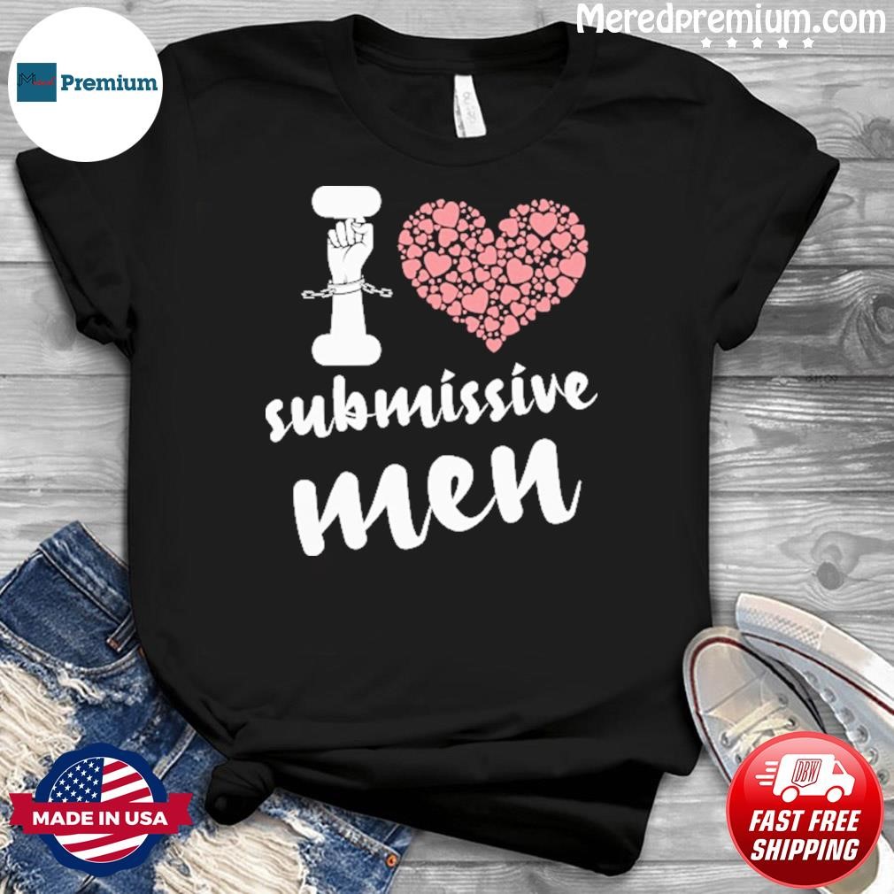 I Love Submissive Men, I Heart Submissive Men Shirt