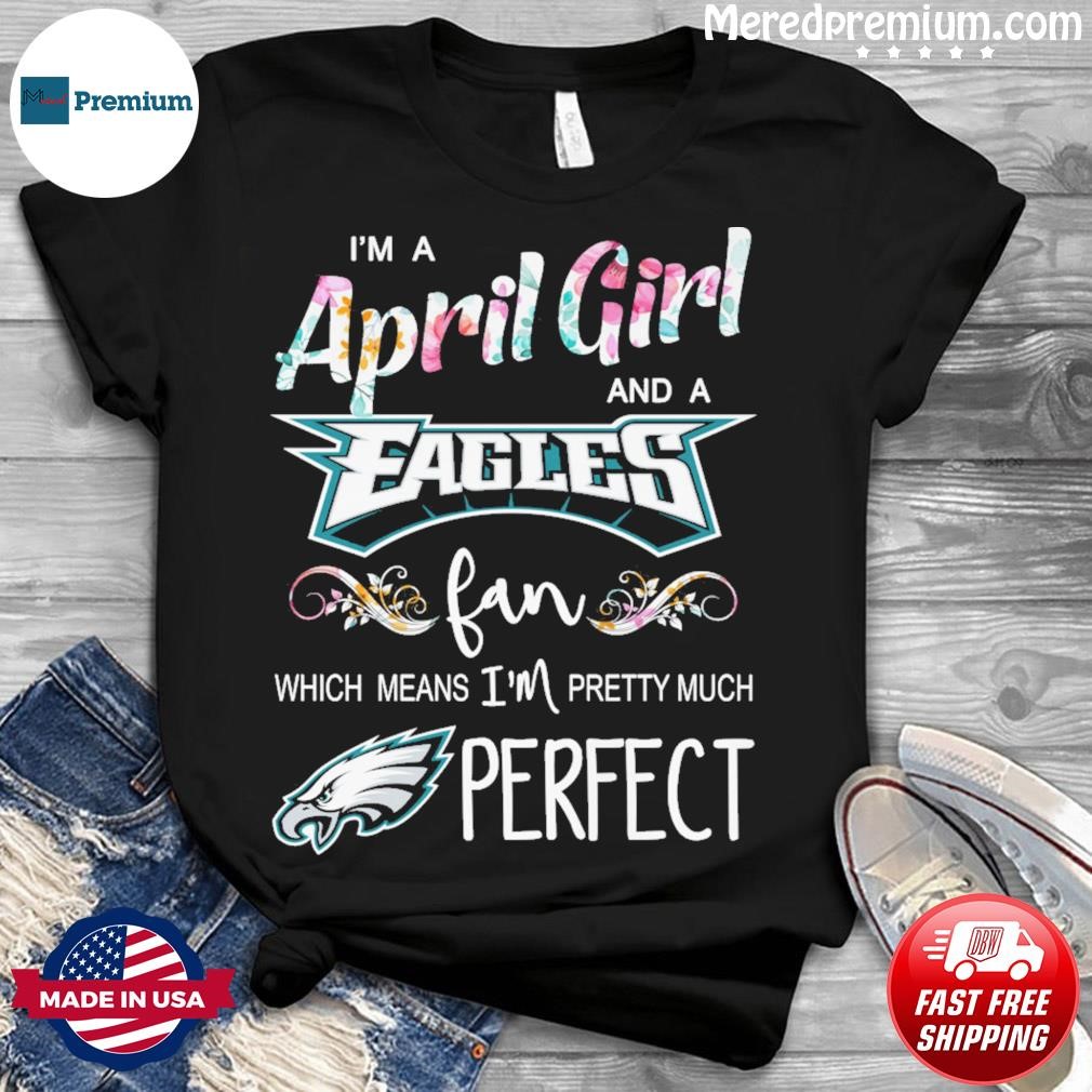 Official Im A April Girl And A Philadelphia Eagles Fan Which Means