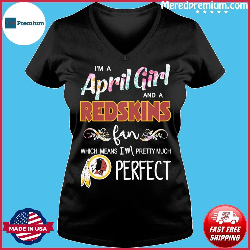 Im A April Girl And A Washington Redskins Fan Which Means Im Pretty Much  Perfect shirt, hoodie, sweater, long sleeve and tank top