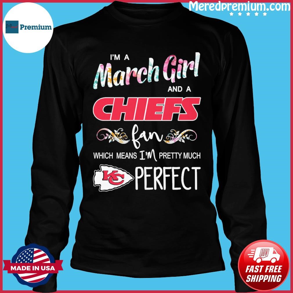 Im A March Girl And A Kansas City Chiefs Fan Which Means Im Pretty Much  Perfect Shirt