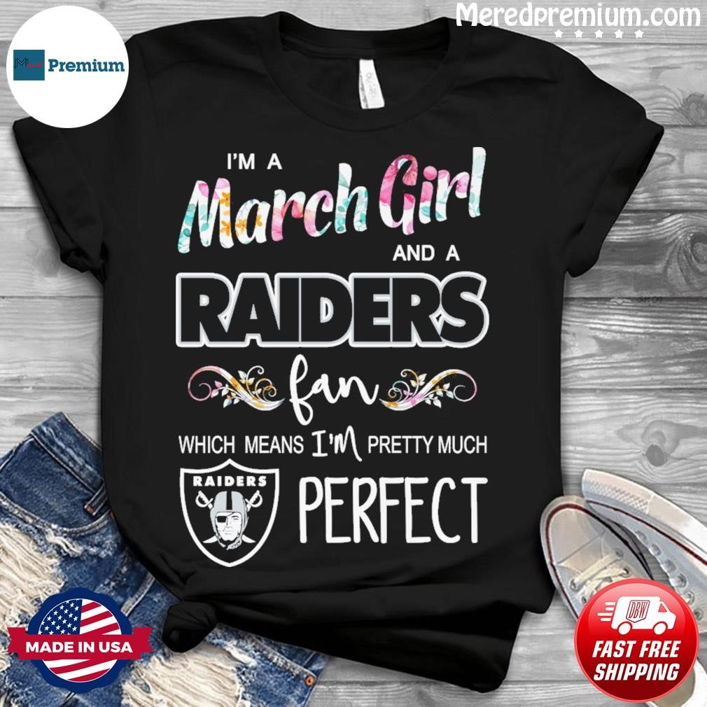 Im A March Girl And A Las Vegas Raiders Fan Which Means Im Pretty Much  Perfect Shirt