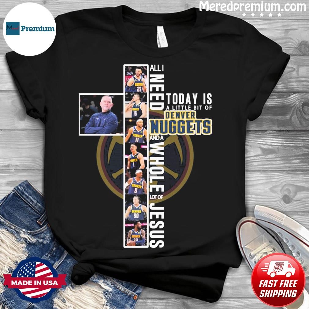 All I Need Today Is A Little Bit Of Denver Nuggets And A Whole Lot Of Jesus 2023 Western Conference Champions Shirt