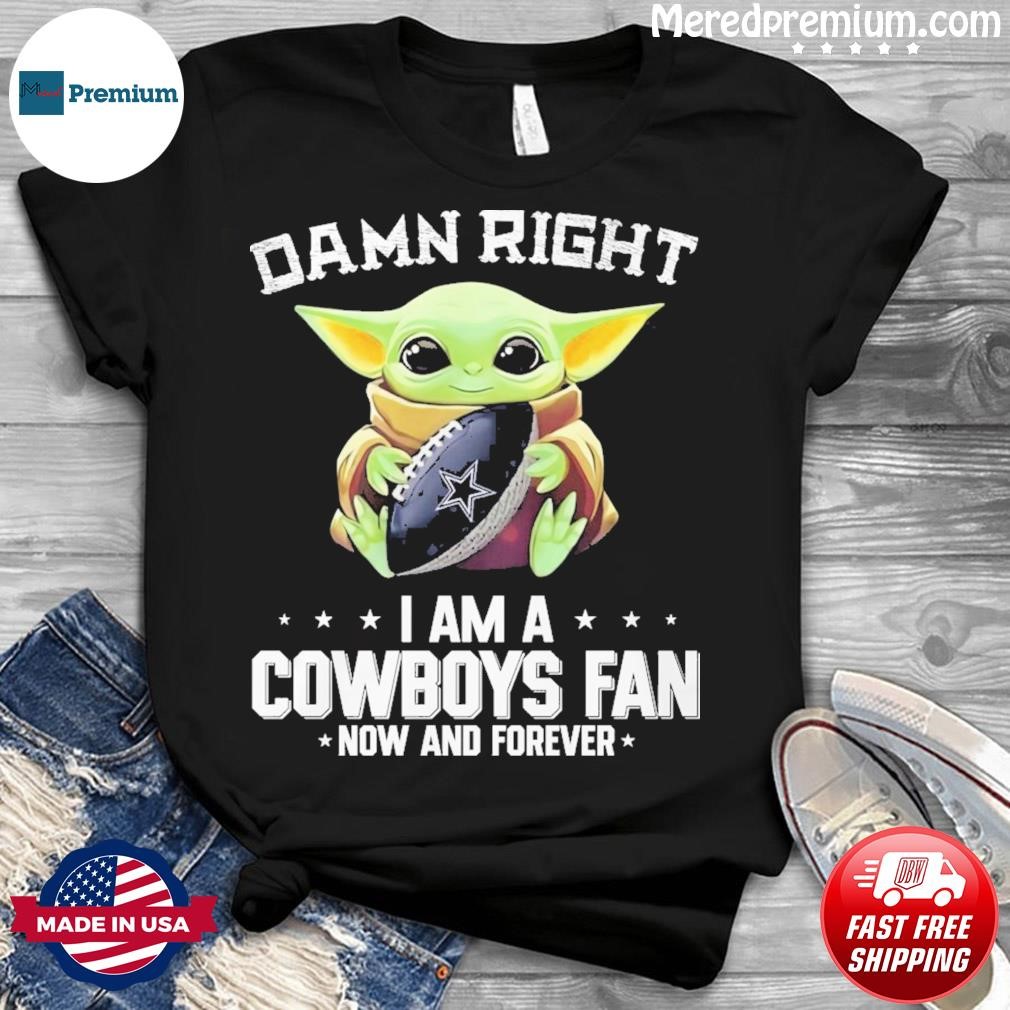 Damn Right I Am A Dallas Cowboys Fan Now And Forever T-Shirt For Men Women  Fan