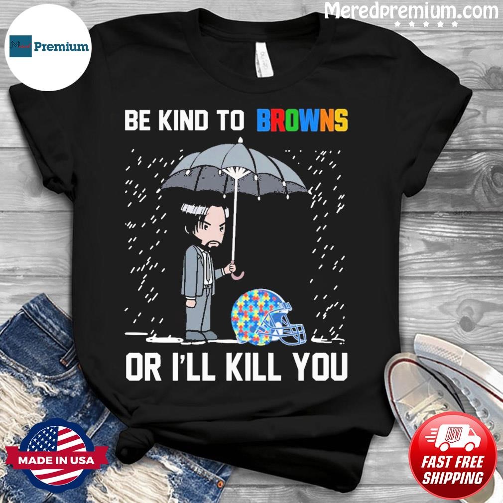 John Wick Be Kind Autism Cleveland Browns Or I'll Kill You Shirt