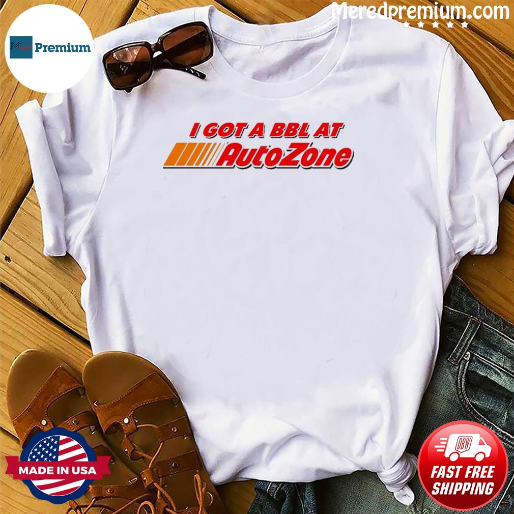Official I Got A Bbl At Autozone shirt, hoodie, sweater, long sleeve and  tank top