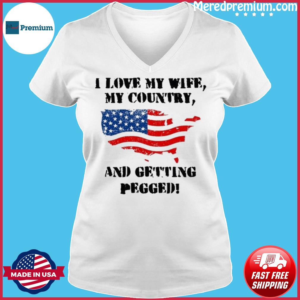 I Love My Wife My Country And Getting Pegged American Flag Shirt, hoodie,  sweater, long sleeve and tank top