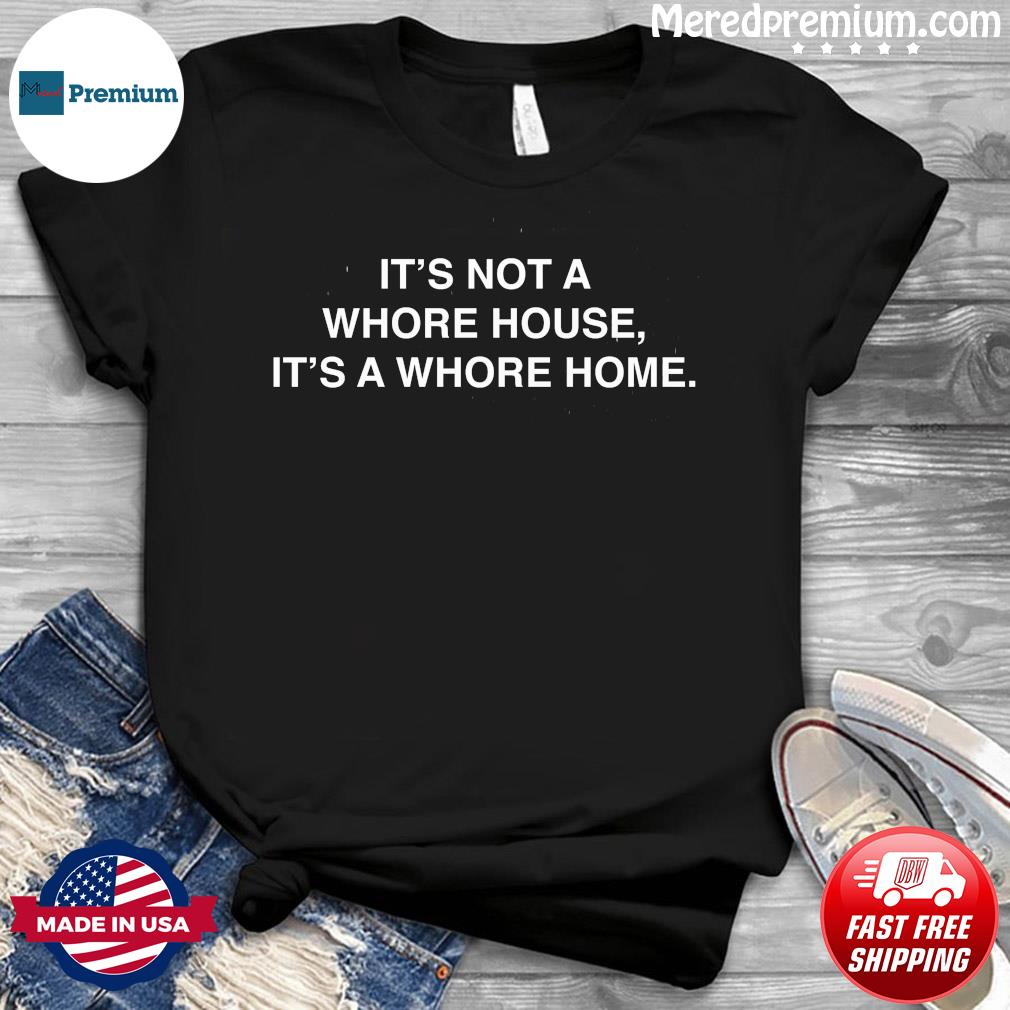 It's Not A Whore House It's A Whore Home Shirt