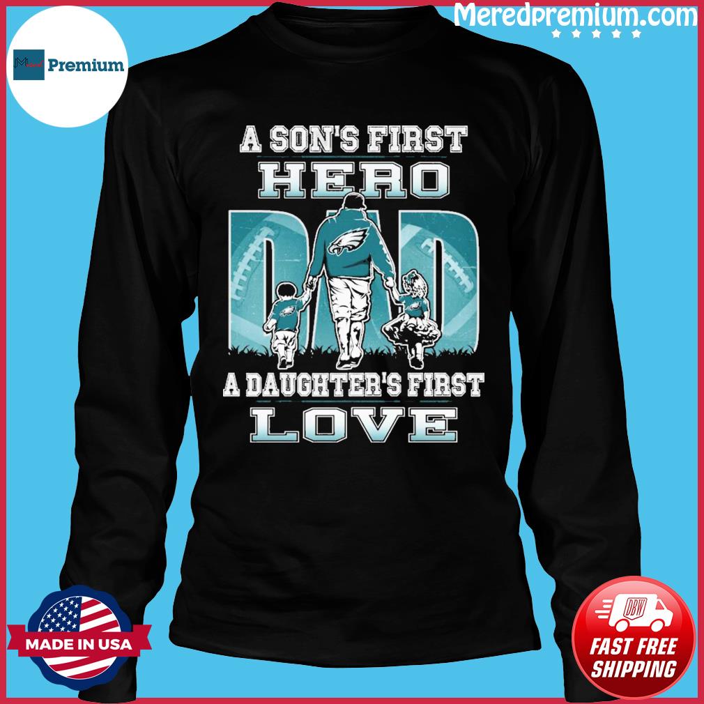 Philadelphia Eagles Dad A Son's First Hero A Daughter's First Love Shirt,  hoodie, sweater, long sleeve and tank top