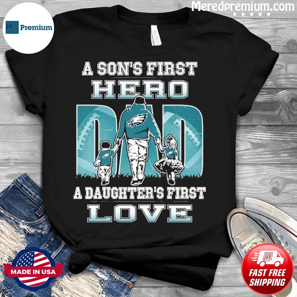 Philadelphia Eagles a Son's first Hero Dad a Daughter's first love shirt