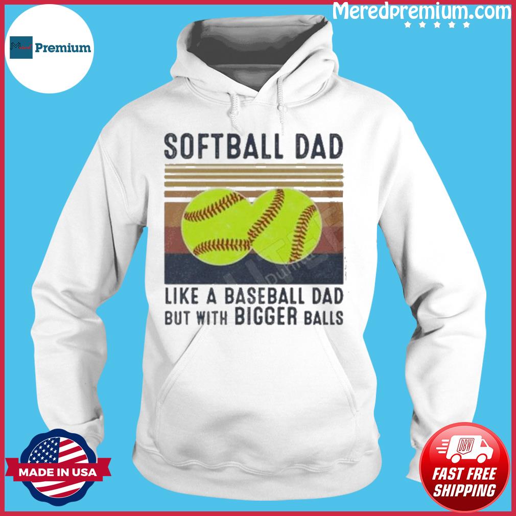 Softball Dad 2023 Like A Baseball Dad But With Bigger Balls Shirt, hoodie,  sweater, long sleeve and tank top