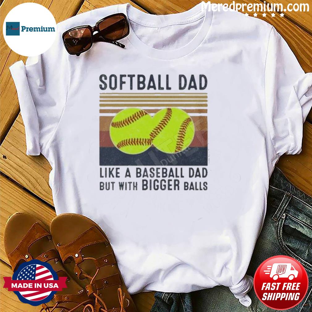 Softball Dad 2023 Like A Baseball Dad But With Bigger Balls Shirt, hoodie,  sweater, long sleeve and tank top