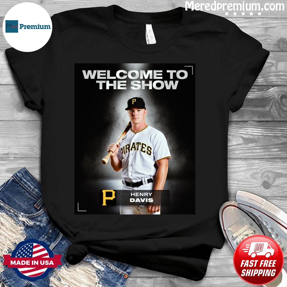 Welcom to the show Henry Davis Pittsburgh Pirates shirt, hoodie, sweater,  long sleeve and tank top