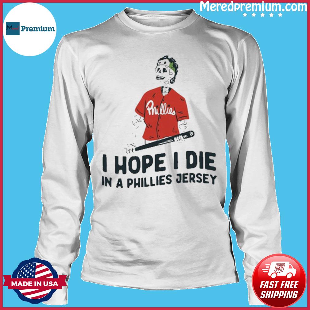 I Hope I Die In A Phillies Jersey Baseball shirt, hoodie, longsleeve,  sweatshirt, v-neck tee