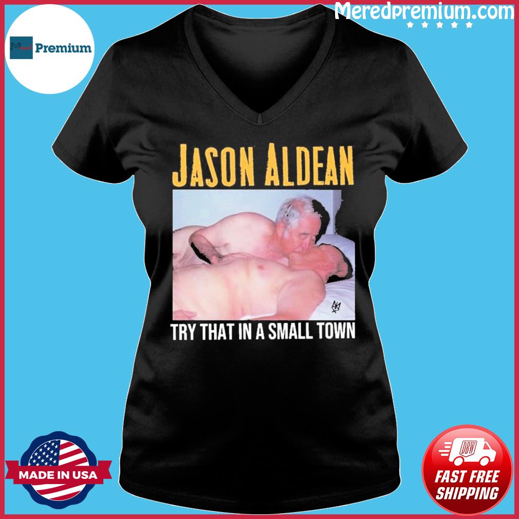 Old Men Sex Jason Aldean Try That In A Small Town Shirt, hoodie, sweater,  long sleeve and tank top