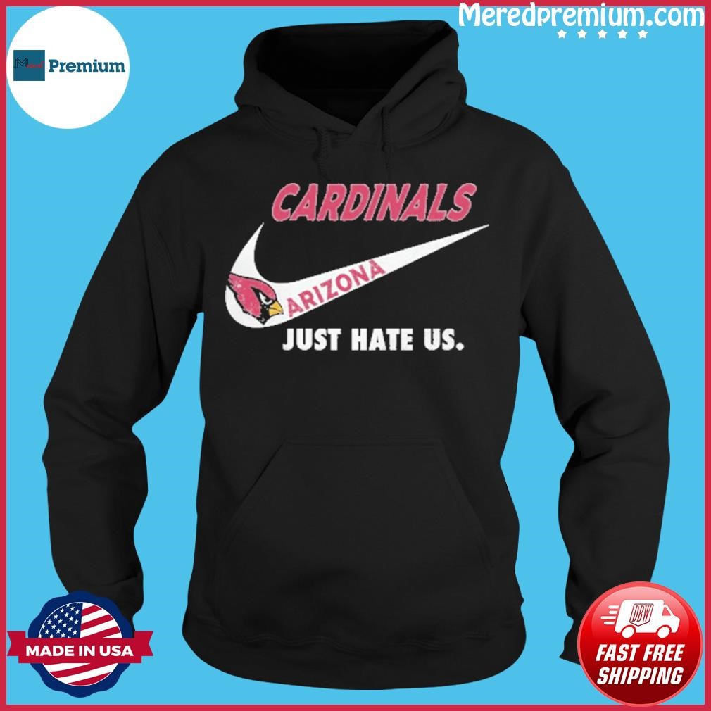 Arizona Cardinals Nike Cardinals Just Hate Us Shirt, hoodie, sweater, long  sleeve and tank top